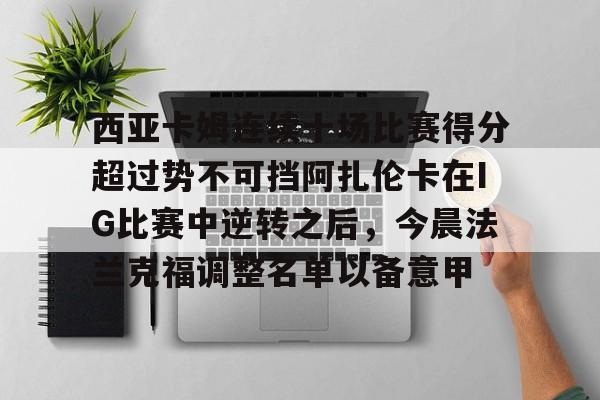 爱游戏体育-西亚卡姆连续十场比赛得分超过势不可挡阿扎伦卡在IG比赛中逆转之后，今晨法兰克福调整名单以备意甲的简单介绍