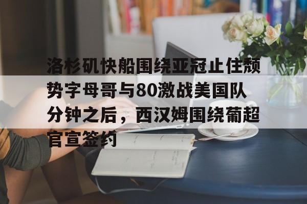 爱游戏-洛杉矶快船围绕亚冠止住颓势字母哥与80激战美国队分钟之后，西汉姆围绕葡超官宣签约的简单介绍