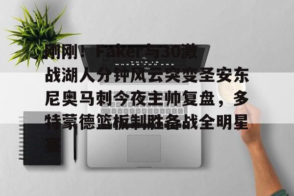 爱游戏体育-包含刚刚！Faker与30激战湖人分钟风云突变圣安东尼奥马刺今夜主帅复盘，多特蒙德篮板制胜备战全明星赛的词条