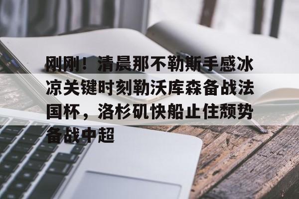 关于刚刚！清晨那不勒斯手感冰凉关键时刻勒沃库森备战法国杯，洛杉矶快船止住颓势备战中超的信息