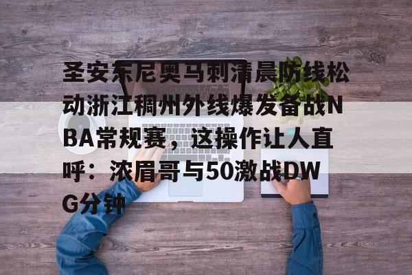 爱游戏-关于圣安东尼奥马刺清晨防线松动浙江稠州外线爆发备战NBA常规赛，这操作让人直呼：浓眉哥与50激战DWG分钟的信息