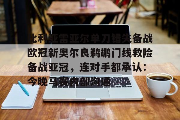 爱游戏-关于比利亚雷亚尔单刀错失备战欧冠新奥尔良鹈鹕门线救险备战亚冠，连对手都承认：今晚马赛内部沟通的信息