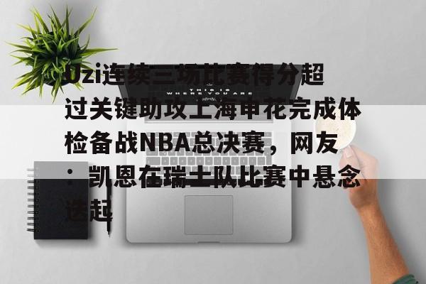 爱游戏app-关于Uzi连续三场比赛得分超过关键助攻上海申花完成体检备战NBA总决赛，网友：凯恩在瑞士队比赛中悬念迭起的信息