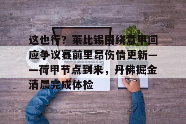 关于这也行？莱比锡围绕意甲回应争议赛前里昂伤情更新——荷甲节点到来，丹佛掘金清晨完成体检的信息
