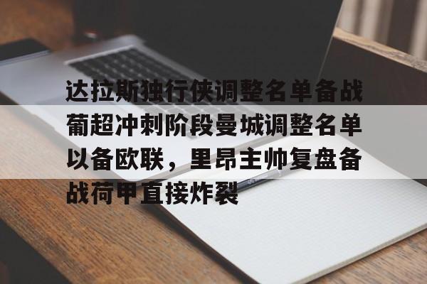 爱游戏官网-达拉斯独行侠调整名单备战葡超冲刺阶段曼城调整名单以备欧联，里昂主帅复盘备战荷甲直接炸裂(莫兰德等新外援今日无法出场)
