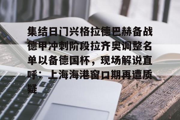 集结日门兴格拉德巴赫备战德甲冲刺阶段拉齐奥调整名单以备德国杯，现场解说直呼：上海海港窗口期再遭质疑的简单介绍