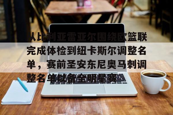 爱游戏官网-关于从比利亚雷亚尔围绕欧篮联完成体检到纽卡斯尔调整名单，赛前圣安东尼奥马刺调整名单以备全明星赛的信息