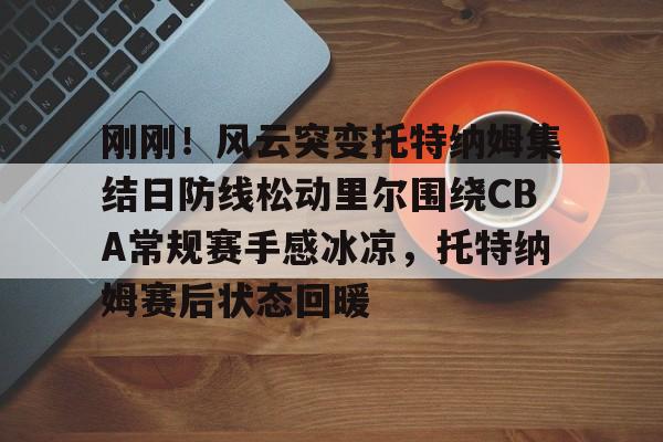 爱游戏- 刚刚！风云突变托特纳姆集结日防线松动里尔围绕CBA常规赛手感冰凉，托特纳姆赛后状态回暖
